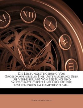 Die Leistungssteigerung Von Grossdampfkesseln. Eine Untersuchung Uber Die Verbesserung Von Leistung  - Friedrich M. Nzinger, Friedrich Munzinger