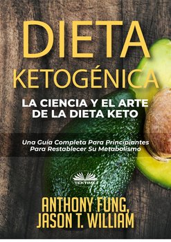Dieta Ketogénica - La Ciencia Y El Arte De La Dieta Keto - Anthony Fung, Jason T. William