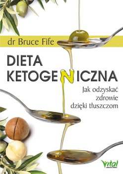 Dieta ketogeniczna. Jak odzyskać zdrowie dzięki tłuszczom - Fife Bruce