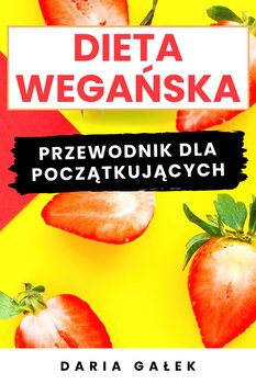 Dieta Wegańska: Przewodnik dla Początkujących - Daria Gałek
