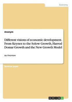 Different visions of economic development. From Keynes to the Solow Growth, Harrod Domar Growth and the New Growth Model - Anonym