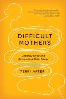 Difficult Mothers: Understanding and Overcoming Their Power - Apter Terri