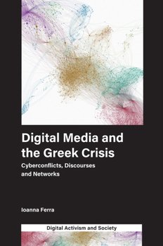 Digital Media and the Greek Crisis: Cyberconflicts, Discourses and Networks - Ioanna Ferra