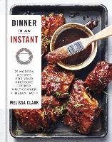 Dinner in an Instant: 75 Modern Recipes for Your Pressure Cooker, Multicooker, and Instant Pot(r) - Clark Melissa