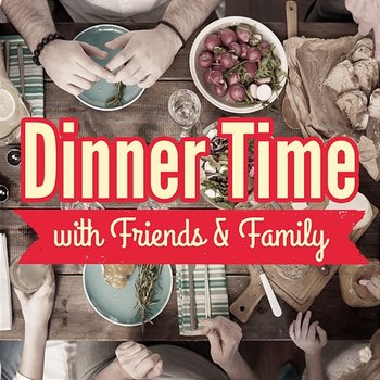 Dinner Time with Friends & Family - Various Artists