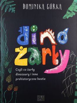 Dinożarły, czyli co żarły dinozaury i inne prehistoryczne bestie - Dominika Górka