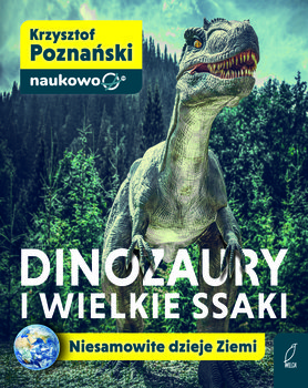 Dinozaury i wielkie ssaki. Niesamowite dzieje Ziemi  - Krzysztof Poznański