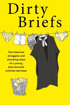 Dirty Briefs: The hilarious struggles and shocking tales of a bare-knuckle criminal barrister