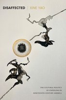 Disaffected: The Cultural Politics of Unfeeling in Nineteenth-Century America Xine Yao