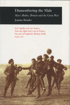 Dismembering the Male: Men (TM)s Bodies, Britain and the Great War Pb - Professor Joanna Bourke