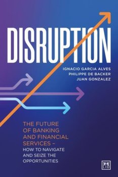 Disruption: The future of banking and financial services - how to navigate and seize the opportuniti - Opracowanie zbiorowe