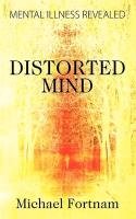 Distorted Mind: Mental Illness Revealed - Fortnam Michael