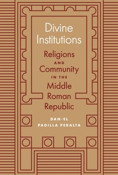 Divine Institutions: Religions and Community in the Middle Roman Republic - Dan-el Padilla Peralta