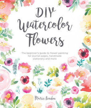 DIY Watercolor Flowers: The Beginner's Guide to Flower Painting for Journal Pages, Handmade Stationery and More - Boudon Marie