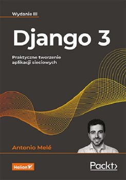 Django 3. Praktyczne tworzenie aplikacji sieciowych - Mele Antonio