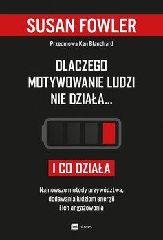 Dlaczego motywowanie ludzi nie działa... i co działa. Najnowsze metody przywództwa, dodawania ludziom energii i ich angażowania - Fowler Susan