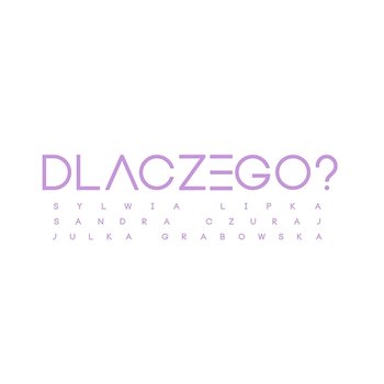 Dlaczego? - Sylwia Lipka, Sandra Czuraj, Julka Grabowska