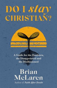 Do I Stay Christian?: A Guide for the Doubters, the Disappointed and the Disillusioned - Brian D. McLaren