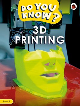 Do You Know? 3D Printing. Level 1 - Opracowanie zbiorowe