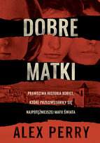 Dobre matki. Prawdziwa historia kobiet, które przeciwstawiły się najpotężniejszej mafii świata Perry Alex