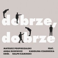 dobrze, dobrze Karolina Czarnecka, Błażej Król, Mateusz Pospieszalski feat. Anna Rusowicz, Ralph Kaminski