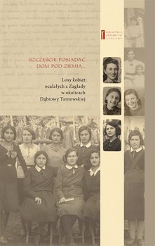 Dobrze jest posiadać dom pod ziemią.... Losy kobiet ocalałych z Zagłady w okolicach Dąbrowy Tarnowskiej - Rosenblatt Chaja, Schenker Rywka, Weissenberg Melania, Grabowski Jan