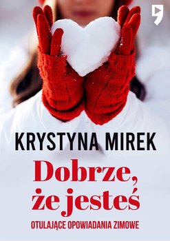 Dobrze, że jesteś. Otulające opowiadania zimowe - Mirek Krystyna