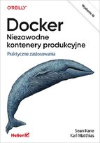 Docker. Niezawodne kontenery produkcyjne. Praktyczne zastosowania Sean Kane, Matthias Karl