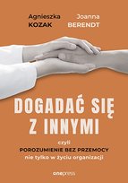 Dogadać się z innymi, czyli Porozumienie bez Przemocy nie tylko w życiu organizacji Berendt Joanna, Kozak Agnieszka
