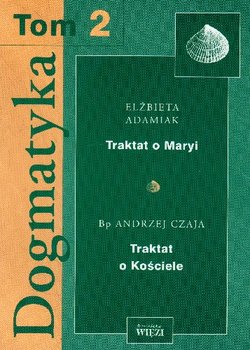 Dogmatyka. Tom 2. Traktat o Maryi Traktat o Kościele - Adamiak Elżbieta, Czaja Andrzej