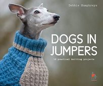 Dogs in Jumpers: 12 practical knitting projects Debbie Humphreys