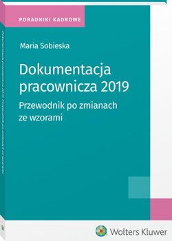 Dokumentacja pracownicza 2019. Przewodnik po zmianach ze wzorami - Sobieska Maria