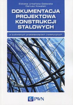 Dokumentacja projektowa konstrukcji stalowych - Urbańska-Galewska Elżbieta, Kowalski Dariusz