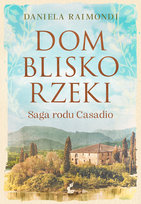 Dom blisko rzeki. Saga rodu Casadio Raimondi Daniela
