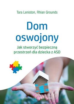 Dom oswojony. Jak stworzyć bezpieczną przestrzeń dla dziecka z ASD - Leniston Tara, Grounds Rhian