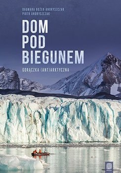 Dom pod biegunem. Gorączka (ant)arktyczna - Bożek-Andryszczak Dagmara, Andryszczak Piotr