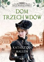 Dom trzech wdów. Saga warszawska. Tom 3 Katarzyna Maludy