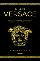 Dom Versace. Nieznana prawda o geniuszu, morderstwie i przetrwaniu Ball Deborah