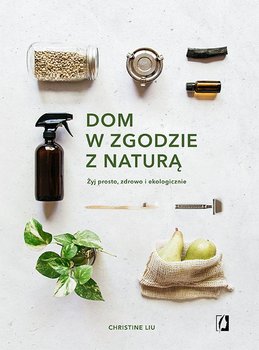 Dom w zgodzie z naturą. Żyj prosto, zdrowo i ekologicznie - Liu Christine