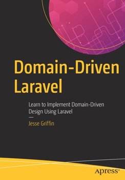 Domain-Driven Laravel: Learn to Implement Domain-Driven Design Using Laravel - Jesse Griffin
