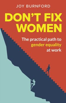 Don't Fix Women. The practical path to gender equality at work - Joy Burnford