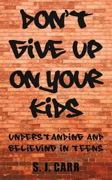 Don't Give Up on Your Kids - Carr S. J.