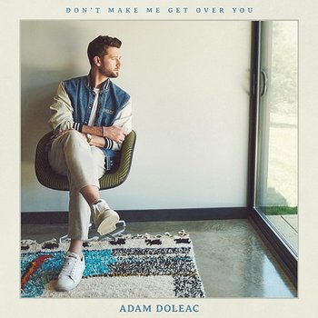 Don't Make Me Get Over You - Adam Doleac