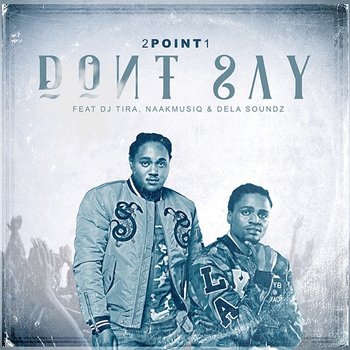 Don't Say - 2Point1 feat. DJ Tira, NaakMusiQ, DelaSoundz