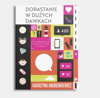 Dorastanie w dużych dawkach. Jak uzależniają się nasze dzieci i jak im pomóc - Andrusikiewicz Katarzyna