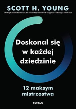 Doskonal się w każdej dziedzinie. 12 maksym mistrzostwa - Young Scott H.
