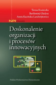 Doskonalenie organizacji i procesów innowacyjnych - Kraśnicka Teresa, Gładysz Bartłomiej, Kucińska-Landwójtowicz Aneta