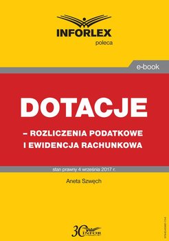 Dotacje - rozliczenia podatkowe i ewidencja rachunkowa - Szwęch Aneta