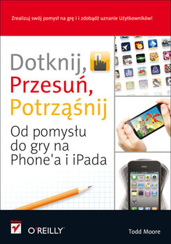 Dotknij, przesuń, potrząśnij. Od pomysłu do gry na iPhone'a i iPada - Moore Todd