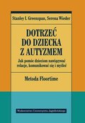 Dotrzeć do dziecka z autyzmem. Jak pomóc dzieciom nawiązywać relacje, komunikować się i myśleć - Greenspan Stanley I., Wieder Serena